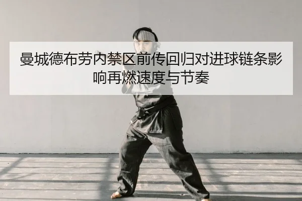 曼城德布劳内禁区前传回归对进球链条影响再燃速度与节奏