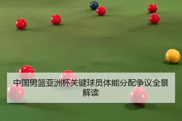 中国男篮亚洲杯关键球员体能分配争议全景解读